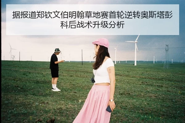 据报道郑钦文伯明翰草地赛首轮逆转奥斯塔彭科后战术升级分析