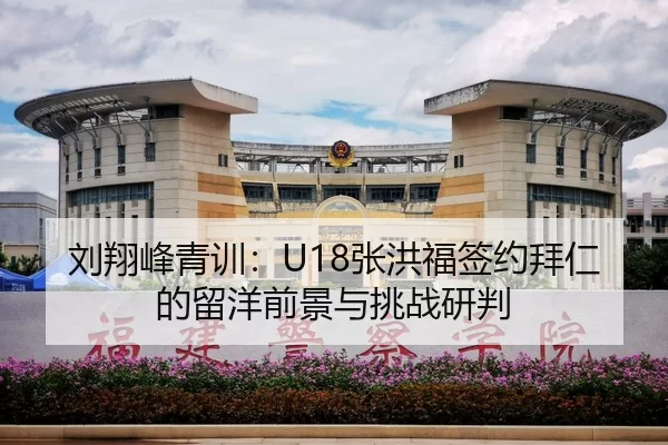 刘翔峰青训：U18张洪福签约拜仁的留洋前景与挑战研判