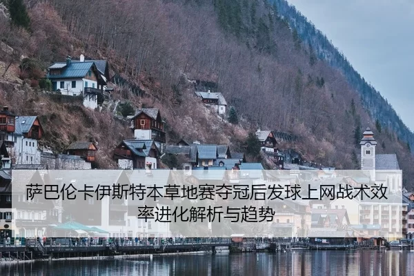 萨巴伦卡伊斯特本草地赛夺冠后发球上网战术效率进化解析与趋势
