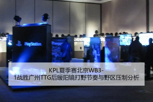 KPL夏季赛北京WB3-1战胜广州TTG后暖阳镜打野节奏与野区压制分析
