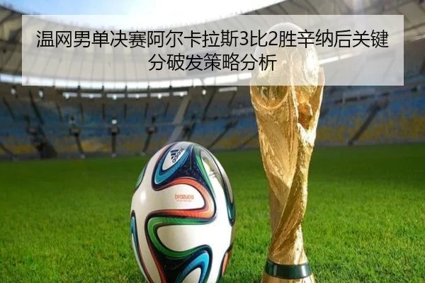 温网男单决赛阿尔卡拉斯3比2胜辛纳后关键分破发策略分析
