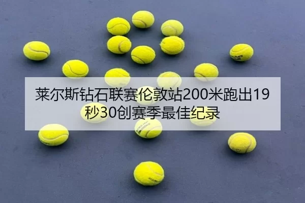 莱尔斯钻石联赛伦敦站200米跑出19秒30创赛季最佳纪录